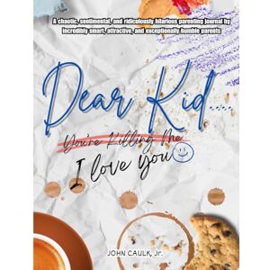 Caulk Jr., John P Dear Kid... I Love you: Chaos, Laughs & Love — A Funny Parenting Journal for Recording Milestones, Meltdowns, Mayhem & Moments Your Kid Will Deny Someday Caulk Jr., John P Dear Kid... I Love you: Chaos, Laughs & Love — A Funny Parenting Journal for Recording Milestones, Meltdowns, Mayhem & Moments Your Kid Will Deny Someday