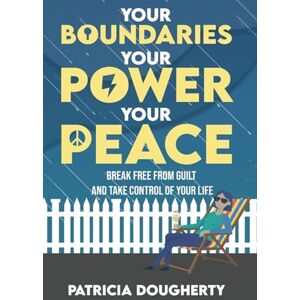 Dougherty, Patricia A Your Boundaries, Your Power, Your Peace: Break Free From Guilt And Take Control Of Your Life Dougherty, Patricia A Your Boundaries, Your Power, Your Peace: Break Free From Guilt And Take Control Of Your Life