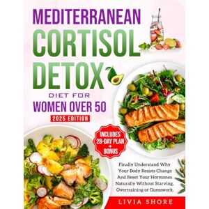 Shore, Livia Mediterranean Cortisol Detox Diet for Women Over 50: Finally Understand Why Your Body Resists Change—And Reset Your Hormones Naturally Without Starving, Overtraining or Guesswork. Shore, Livia Mediterranean Cortisol Detox Diet for Women Over 50: Finally Understand Why Your Body Resists Change—And Reset Your Hormones Naturally Without Starving, Overtraining or Guesswork.