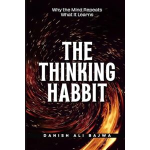 Bajwa, Danish Ali The Thinking Habit: Why the Mind Repeats What It Learns Bajwa, Danish Ali The Thinking Habit: Why the Mind Repeats What It Learns