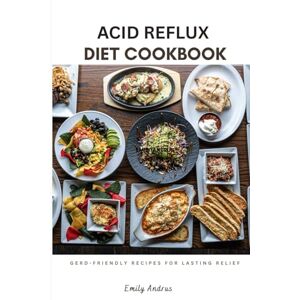 Andrus, Emily ACID REFLUX DIET COOKBOOK: A 7-Day Acid Reflux Diet Plan to Soothe Heartburn, Heal Your Gut, and Enjoy Delicious Low-Acid, GERD-Friendly Recipes for Lasting Relief Andrus, Emily ACID REFLUX DIET COOKBOOK: A 7-Day Acid Reflux Diet Plan to Soothe Heartburn, Heal Your Gut, and Enjoy Delicious Low-Acid, GERD-Friendly Recipes for Lasting Relief