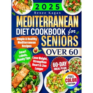 Kagan, Renee Mediterranean Diet Cookbook for Seniors Over 60: Simple & Healthy Mediterranean Recipes for 60+ to Lose Weight, Strengthen Heart & Live Longer, Incl. Smart Labels, Handy Tips & 60-Day Meal Plan Kagan, Renee Mediterranean Diet Cookbook for Seniors Over 60: Simple & Healthy Mediterranean Recipes for 60+ to Lose Weight, Strengthen Heart & Live Longer, Incl. Smart Labels, Handy Tips & 60-Day Meal Plan