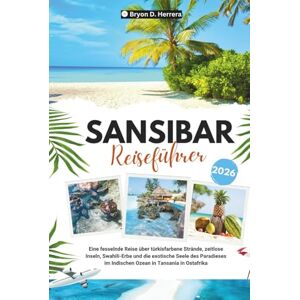 Herrera, Bryon D. Sansibar Reiseführer 2026: Eine fesselnde Reise über türkisfarbene Strände, zeitlose Inseln, Swahili-Erbe und die exotische Seele des Paradieses im Indischen Ozean in Tansania in Ostafrika Herrera, Bryon D. Sansibar Reiseführer 2026: Eine fesselnde Reise über türkisfarbene Strände, zeitlose Inseln, Swahili-Erbe und die exotische Seele des Paradieses im Indischen Ozean in Tansania in Ostafrika