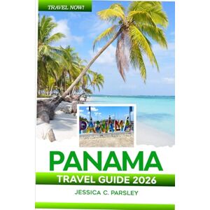 C. Parsley, Jessica Panama Travel Guide 2026: Discover Central America’s Wonderful Canal, Pristine Beaches, Top Attractions, Scenic Routes, Food & Stays, Itineraries and Local Insights C. Parsley, Jessica Panama Travel Guide 2026: Discover Central America’s Wonderful Canal, Pristine Beaches, Top Attractions, Scenic Routes, Food & Stays, Itineraries and Local Insights