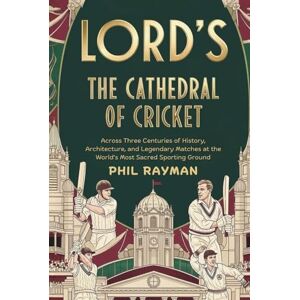 Rayman, Phil Lord's: The Cathedral of Cricket: Across Three Centuries of History, Architecture, and Legendary Matches at the World’s Most Sacred Sporting Ground Rayman, Phil Lord's: The Cathedral of Cricket: Across Three Centuries of History, Architecture, and Legendary Matches at the World’s Most Sacred Sporting Ground