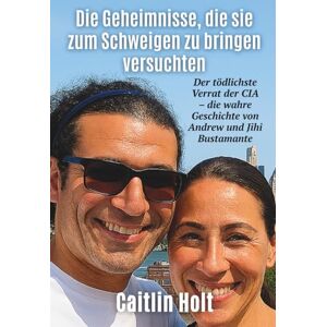 Holt, Caitlin Die Geheimnisse, die sie zum Schweigen zu bringen versuchten: Der tödlichste Verrat der CIA – die wahre Geschichte von Andrew und Jihi Bustamante Holt, Caitlin Die Geheimnisse, die sie zum Schweigen zu bringen versuchten: Der tödlichste Verrat der CIA – die wahre Geschichte von Andrew und Jihi Bustamante