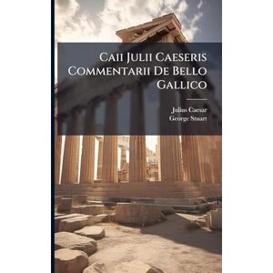 Caesar, Julius Caii Julii Caeseris Commentarii De Bello Gallico Caesar, Julius Caii Julii Caeseris Commentarii De Bello Gallico
