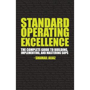 Aijaz, Shamail Standard Operating Excellence: The Complete Guide to Building, Implementing, and Mastering SOPs Aijaz, Shamail Standard Operating Excellence: The Complete Guide to Building, Implementing, and Mastering SOPs