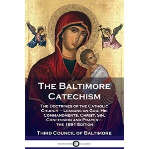 Baltimore, Third Council of Baltimore Catechism: The Doctrines of the Catholic Church Lessons on God, His Commandments, Christ, Sin, Confession and Prayer the 1891 Baltimore, Third Council of Baltimore Catechism: The Doctrines of the Catholic Church Lessons on God, His Commandments, Christ, Sin, Confession and Prayer the 1891