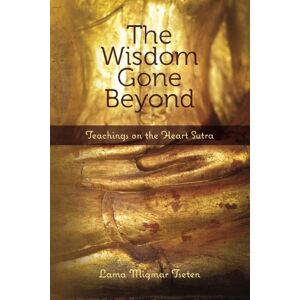 Tseten, Lama Migmar The Wisdom Gone Beyond: Teachings on the Heart Sutra Tseten, Lama Migmar The Wisdom Gone Beyond: Teachings on the Heart Sutra