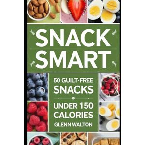 Walton, Glenn Snack Smart: 50 Guilt-Free Snacks Under 150 Calories (Low Calorie Eating) Walton, Glenn Snack Smart: 50 Guilt-Free Snacks Under 150 Calories (Low Calorie Eating)