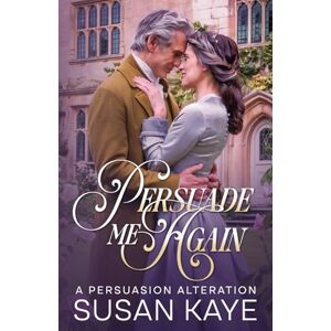Kaye, Susan Persuade Me Again: A Second-chance Romance Inspired by Jane Austen Kaye, Susan Persuade Me Again: A Second-chance Romance Inspired by Jane Austen