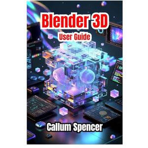 Spencer, Callum Blender 3D User Guide 2026: Step-by-Step Instructions, Creative Techniques, and Pro-Level Tips for 3D Modeling, Animation, and Rendering Spencer, Callum Blender 3D User Guide 2026: Step-by-Step Instructions, Creative Techniques, and Pro-Level Tips for 3D Modeling, Animation, and Rendering