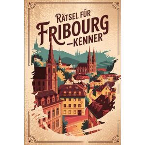 Numm, Marlen Rätsel für Fribourg-Kenner: Das perfekte Geschenk für Schweiz-Fans – Knobeln, Lernen und Entdecken auf unterhaltsame Weise Numm, Marlen Rätsel für Fribourg-Kenner: Das perfekte Geschenk für Schweiz-Fans – Knobeln, Lernen und Entdecken auf unterhaltsame Weise