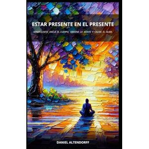 Altendorff, Daniel Estar Presente en el Presente: Como Mindfulness Ordena la Mente y Calma el Alma (Travesía del Ser: Ansiedad, Pérdida y Presencia) Altendorff, Daniel Estar Presente en el Presente: Como Mindfulness Ordena la Mente y Calma el Alma (Travesía del Ser: Ansiedad, Pérdida y Presencia)
