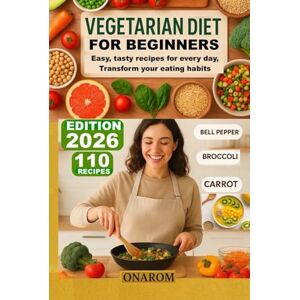 ONAROM VEGETARIAN DIET FOR BEGINNERS: Easy, tasty recipes for every day, Transform your eating habits ONAROM VEGETARIAN DIET FOR BEGINNERS: Easy, tasty recipes for every day, Transform your eating habits
