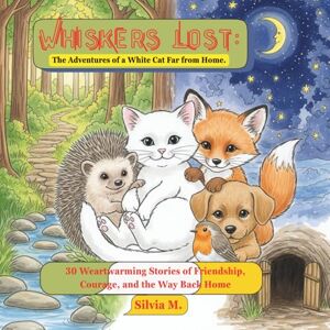 Meriuta, Silvia Whiskers Lost: The Adventures of a White Cat Far from Home: 30 Heartwarming Stories of Friendship, Courage, and the way Back Home Meriuta, Silvia Whiskers Lost: The Adventures of a White Cat Far from Home: 30 Heartwarming Stories of Friendship, Courage, and the way Back Home