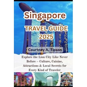 Tipson, Courtney A. SINGAPORE TRAVEL GUIDE 2025: Explore the Lion City Like Never Before – Culture, Cuisine, Attractions & Local Secrets for Every Kind of Traveler Tipson, Courtney A. SINGAPORE TRAVEL GUIDE 2025: Explore the Lion City Like Never Before – Culture, Cuisine, Attractions & Local Secrets for Every Kind of Traveler