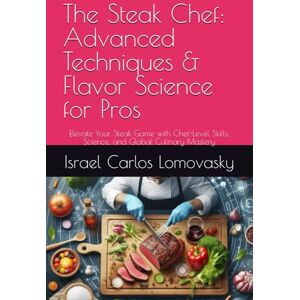 Lomovasky, Israel Carlos The Steak Chef: Advanced Techniques & Flavor Science for Pros: Elevate Your Steak Game with Chef-Level Skills, Science, and Global Culinary Mastery (Flame & Flavor Series) Lomovasky, Israel Carlos The Steak Chef: Advanced Techniques & Flavor Science for Pros: Elevate Your Steak Game with Chef-Level Skills, Science, and Global Culinary Mastery (Flame & Flavor Series)