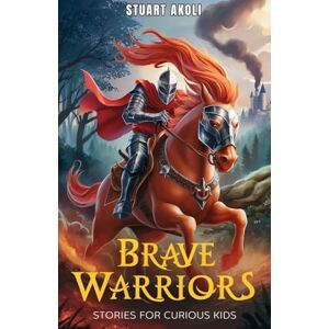 Akoli, Stuart Brave Warriors Stories for Curious Kids: Extraordinary Tales of Heroism from History's Greatest Legend (Epic Tales for Curious Kids) Akoli, Stuart Brave Warriors Stories for Curious Kids: Extraordinary Tales of Heroism from History's Greatest Legend (Epic Tales for Curious Kids)