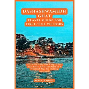 Wayfarer, Noah A. Dashashwamedh Ghat Travel Guide for First-Time Visitors: 2-Day Itinerary with Ganga Aarti, Boat Rides, Spiritual Darshan & Practical Tips for Visiting ... the World: A Practical Travel Guide Series) Wayfarer, Noah A. Dashashwamedh Ghat Travel Guide for First-Time Visitors: 2-Day Itinerary with Ganga Aarti, Boat Rides, Spiritual Darshan & Practical Tips for Visiting ... the World: A Practical Travel Guide Series)