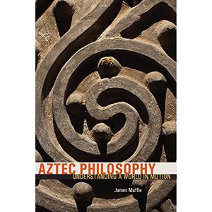 Maffie, James Aztec Philosophy: Understanding a World in Motion Maffie, James Aztec Philosophy: Understanding a World in Motion