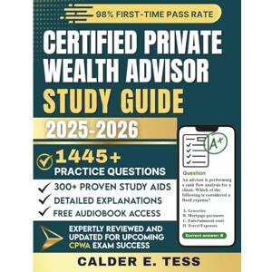 E. Tess, Calder CERTIFIED PRIVATE WEALTH ADVISOR STUDY GUIDE: Comprehensive CPWA Exam Prep with 7 Full-Length Test, 1445+ Practice Questions, Detailed Answers and Explanations, Proven Strategies for Success E. Tess, Calder CERTIFIED PRIVATE WEALTH ADVISOR STUDY GUIDE: Comprehensive CPWA Exam Prep with 7 Full-Length Test, 1445+ Practice Questions, Detailed Answers and Explanations, Proven Strategies for Success