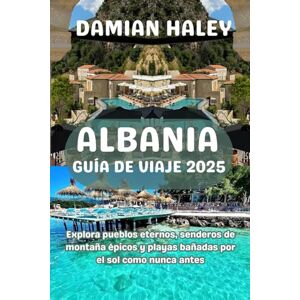 HALEY, DAMIAN ALBANIA GUÍA DE VIAJE 2025: Explora pueblos eternos, senderos de montaña épicos y playas bañadas por el sol como nunca antes HALEY, DAMIAN ALBANIA GUÍA DE VIAJE 2025: Explora pueblos eternos, senderos de montaña épicos y playas bañadas por el sol como nunca antes