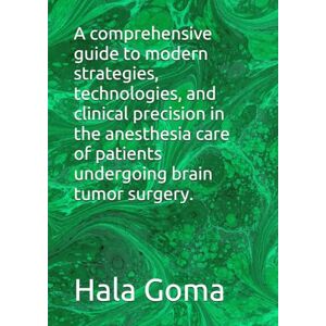 Goma, prof Hala Mostafa A comprehensive guide to modern strategies, technologies, and clinical precision in the anesthesia care of patients undergoing brain tumor surgery. Goma, prof Hala Mostafa A comprehensive guide to modern strategies, technologies, and clinical precision in the anesthesia care of patients undergoing brain tumor surgery.