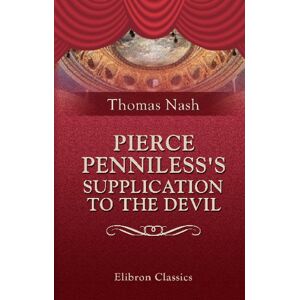 Nash, Thomas Pierce Penniless's Supplication to the Devil: From the First Edition of 1592, Compared with Later Impressions Nash, Thomas Pierce Penniless's Supplication to the Devil: From the First Edition of 1592, Compared with Later Impressions