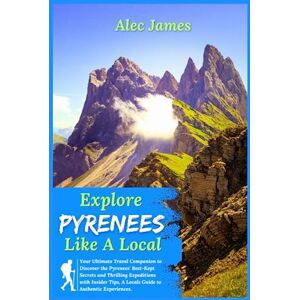 James, Alec Explore Pyrenees Like A Local 2023: Your Ultimate Travel Companion to Discover the Pyrenees' Best-Kept Secrets and Thrilling Expeditions with Insider Tips, A Locals Guide to Authentic Experiences. James, Alec Explore Pyrenees Like A Local 2023: Your Ultimate Travel Companion to Discover the Pyrenees' Best-Kept Secrets and Thrilling Expeditions with Insider Tips, A Locals Guide to Authentic Experiences.