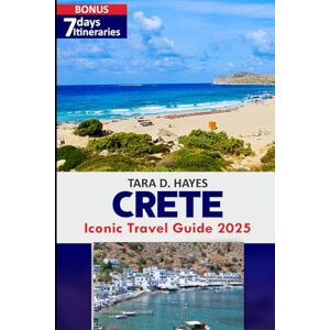 D. Hayes, Tara Crete Iconic Travel Guide 2025: Detailed Guide to Explore the Best Beaches, Secret Islands, Cretan Cuisines, Hidden Gems, Itinerary Planning Adventures (Tara's Travel Guide Series) D. Hayes, Tara Crete Iconic Travel Guide 2025: Detailed Guide to Explore the Best Beaches, Secret Islands, Cretan Cuisines, Hidden Gems, Itinerary Planning Adventures (Tara's Travel Guide Series)