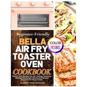 Whitestone, Sophie Beginner-Friendly Bella Air Fry Toaster Oven Cookbook: Quick, Fast Recipes for Air-Frying, Toasting, Baking Weeknight Meals and Simple Desserts for Busy Cooks (Artisan Kitchen Secrets with Sophie) Whitestone, Sophie Beginner-Friendly Bella Air Fry Toaster Oven Cookbook: Quick, Fast Recipes for Air-Frying, Toasting, Baking Weeknight Meals and Simple Desserts for Busy Cooks (Artisan Kitchen Secrets with Sophie)