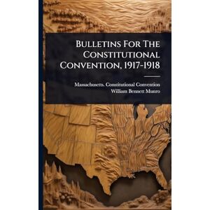 Convention, Massachusetts Constituti Bulletins For The Constitutional Convention, 1917-1918 Convention, Massachusetts Constituti Bulletins For The Constitutional Convention, 1917-1918
