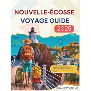 KATHERINE, LILIAN NOUVELLE-ÉCOSSE VOYAGE GUIDE 2025: À la découverte de la province côtière du Canada : routes panoramiques, villes côtières et joyaux culturels de la Nouvelle-Écosse KATHERINE, LILIAN NOUVELLE-ÉCOSSE VOYAGE GUIDE 2025: À la découverte de la province côtière du Canada : routes panoramiques, villes côtières et joyaux culturels de la Nouvelle-Écosse