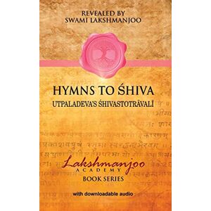 Lakshmanjoo, Swami Hymns to Shiva: Songs of Devotion in Kashmir Shaivism; Utpaladeva's Śhivastotrāvalī Lakshmanjoo, Swami Hymns to Shiva: Songs of Devotion in Kashmir Shaivism; Utpaladeva's Śhivastotrāvalī