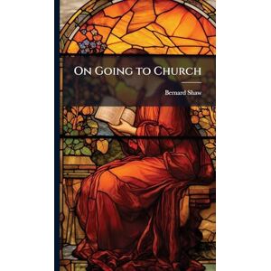 Shaw, Bernard 1856-1950 On Going to Church Shaw, Bernard 1856-1950 On Going to Church