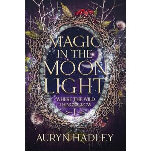 Hadley, Auryn Magic in the Moonlight: A Moonlight Universe Novel: 1 (Where the Wild Things Grow) Hadley, Auryn Magic in the Moonlight: A Moonlight Universe Novel: 1 (Where the Wild Things Grow)