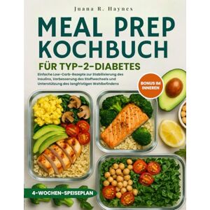 Haynes, Juana R. Meal Prep Kochbuch für Typ-2-Diabetes: Einfache Low-Carb-Rezepte zur Stabilisierung des Insulins, Verbesserung des Stoffwechsels und Unterstützung des langfristigen Wohlbefindens Haynes, Juana R. Meal Prep Kochbuch für Typ-2-Diabetes: Einfache Low-Carb-Rezepte zur Stabilisierung des Insulins, Verbesserung des Stoffwechsels und Unterstützung des langfristigen Wohlbefindens