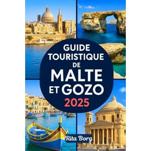 Borg, Rita GUIDE TOURISTIQUE DE MALTE ET GOZO 2025: Explorez La Valette, Mdina, le Blue Lagoon, les temples et les villages cachés de Ggantija Borg, Rita GUIDE TOURISTIQUE DE MALTE ET GOZO 2025: Explorez La Valette, Mdina, le Blue Lagoon, les temples et les villages cachés de Ggantija