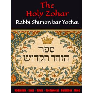 Yochai, R Shimon bar The Holy Zohar: The secrets of the divine Tanna Rabbi Shimon bar Yochai(RASHBI) Kedoshim Emor Behar Bechukotai Bamidbar Naso Yochai, R Shimon bar The Holy Zohar: The secrets of the divine Tanna Rabbi Shimon bar Yochai(RASHBI) Kedoshim Emor Behar Bechukotai Bamidbar Naso