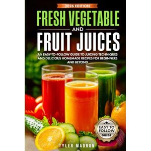 Madron, Tyler Fresh Vegetable and Fruit Juices: An Easy-to-Follow Guide to Juicing Techniques and Delicious Homemade Recipes for Beginners and Beyond Madron, Tyler Fresh Vegetable and Fruit Juices: An Easy-to-Follow Guide to Juicing Techniques and Delicious Homemade Recipes for Beginners and Beyond