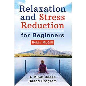 McGill, Robin Relaxation and Stress Reduction for Beginners. A Mindfulness-Based Program McGill, Robin Relaxation and Stress Reduction for Beginners. A Mindfulness-Based Program