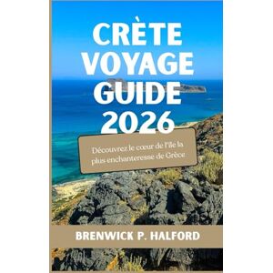 HALFORD, BRENWICK P. CRÈTE VOYAGE GUIDE 2026: Découvrez le cœur de l'île la plus enchanteresse de Grèce HALFORD, BRENWICK P. CRÈTE VOYAGE GUIDE 2026: Découvrez le cœur de l'île la plus enchanteresse de Grèce