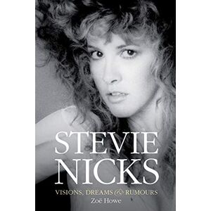 Zoe Howe Stevie Nicks: Visions, Dreams & Rumours Revised Edition Zoe Howe Stevie Nicks: Visions, Dreams & Rumours Revised Edition