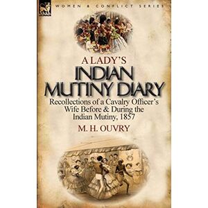 Ouvry, M H A Lady's Indian Mutiny Diary: Recollections of a Cavalry Officer's Wife Before & During the Indian Mutiny, 1857 Ouvry, M H A Lady's Indian Mutiny Diary: Recollections of a Cavalry Officer's Wife Before & During the Indian Mutiny, 1857