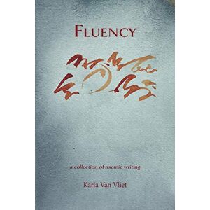 Van Vliet, Karla Fluency: A Collection of Asemic Writing Van Vliet, Karla Fluency: A Collection of Asemic Writing