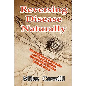 Cavalli, Mike Reversing Disease Naturally: Natural Non-toxic Remedies and Forbidden Cures They Do Not Want You to Know About Cavalli, Mike Reversing Disease Naturally: Natural Non-toxic Remedies and Forbidden Cures They Do Not Want You to Know About