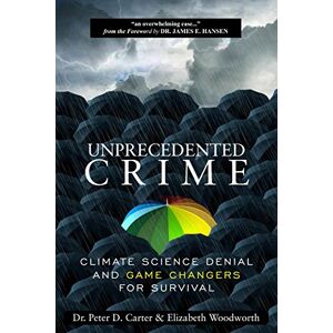 Carter, Dr. Peter D. Unprecedented Crime: Climate Science Denial and Game Changers for Survival Carter, Dr. Peter D. Unprecedented Crime: Climate Science Denial and Game Changers for Survival