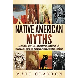 Clayton, Matt Native American Myths: Captivating Myths and Legends of Cherooke Mythology, the Choctaws and Other Indigenous Peoples from North America Clayton, Matt Native American Myths: Captivating Myths and Legends of Cherooke Mythology, the Choctaws and Other Indigenous Peoples from North America